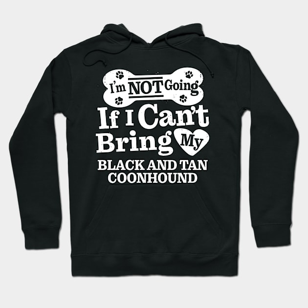 I’m Not Going If I Can’t Bring My Black and Tan Coonhound Hoodie by MapYourWorld